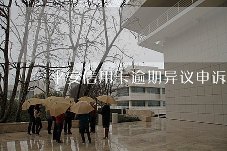 平安信用卡逾期异议申诉 平安信用卡逾期异议申诉