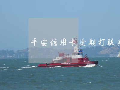 平安信用卡逾期打联系人电话 平安信用卡逾期打联系人电话