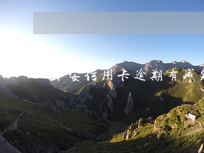 平安信用卡逾期有减免下限吗 平安信用卡逾期有减免下限吗