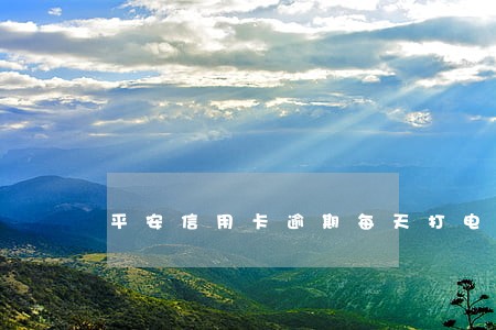 平安信用卡逾期每天打电话催 平安信用卡逾期每天打电话催