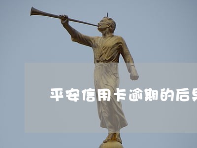 平安信用卡逾期的后果是什么
