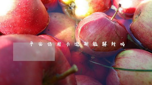 平安信用卡逾期能解封吗 平安信用卡逾期能解封吗