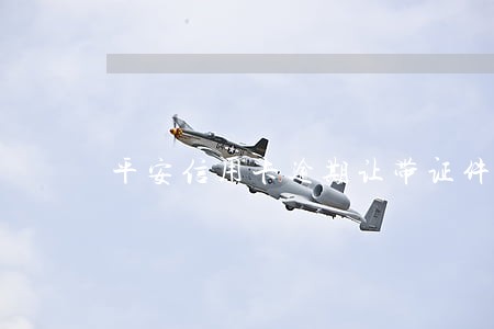 平安信用卡逾期让带证件 平安信用卡逾期让带证件
