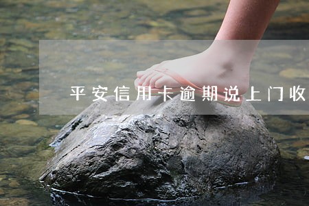 平安信用卡逾期说上门收集证据 平安信用卡逾期说上门收集证据