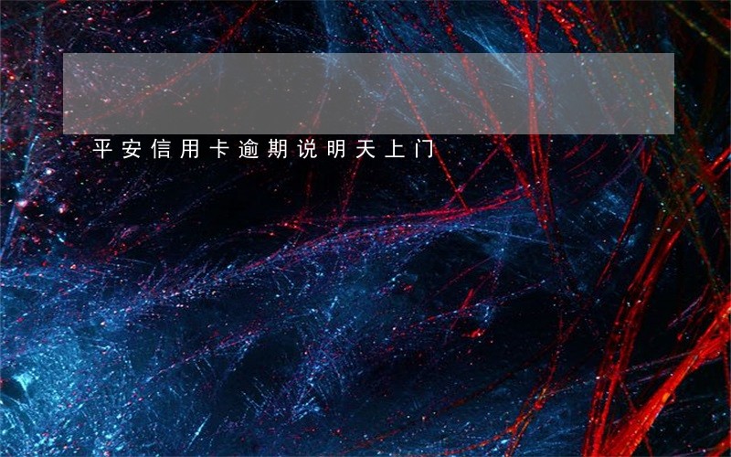 平安信用卡逾期说明天上门 平安信用卡逾期说明天上门
