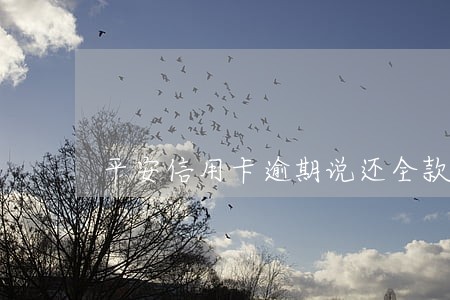 平安信用卡逾期说还全款 平安信用卡逾期说还全款