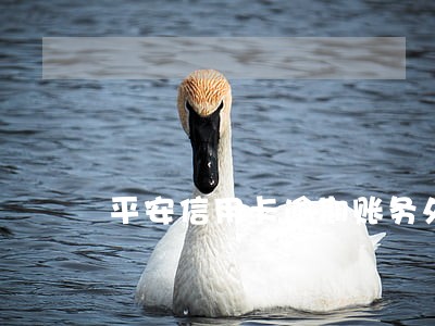 平安信用卡逾期账务处理热线 平安信用卡逾期账务处理热线