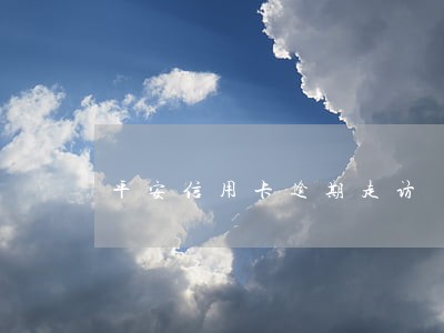 平安信用卡逾期走访