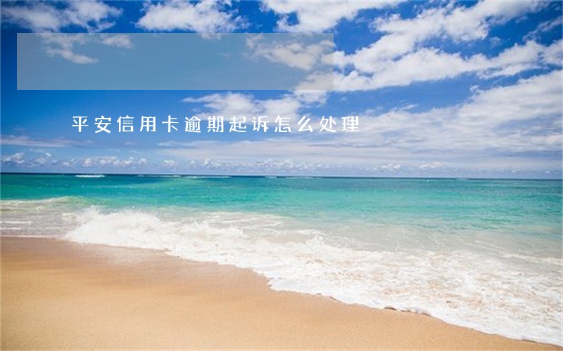 平安信用卡逾期起诉怎么处理 平安信用卡逾期起诉怎么处理