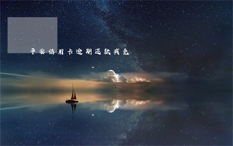 平安信用卡逾期还款减免