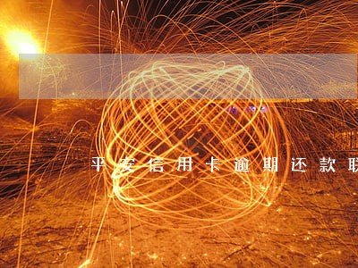 平安信用卡逾期还款联系方式 平安信用卡逾期还款联系方式