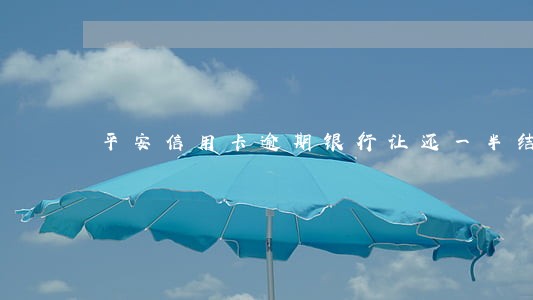 平安信用卡逾期银行让还一半结清