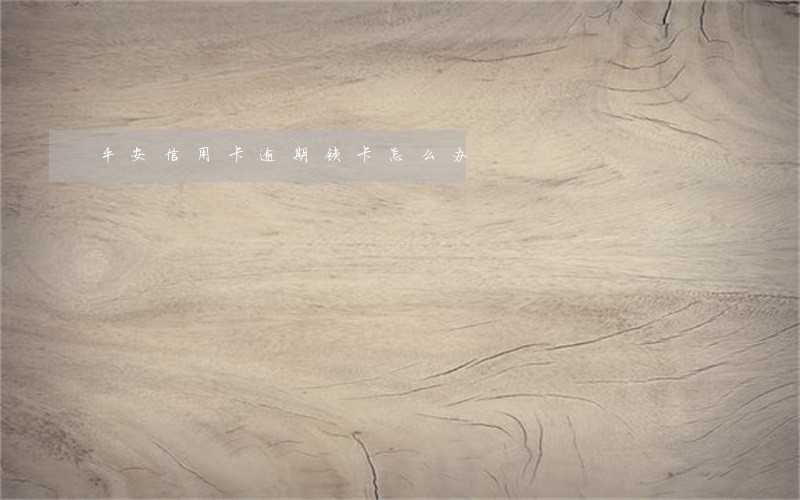 平安信用卡逾期锁卡怎么办