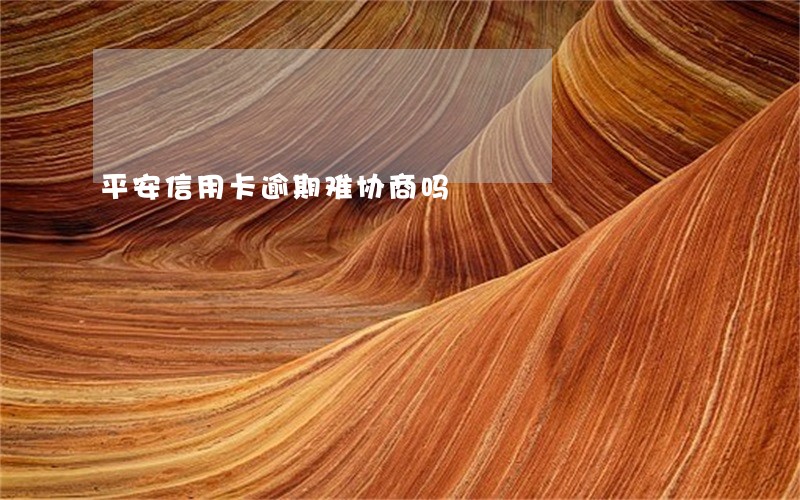 平安信用卡逾期难协商吗