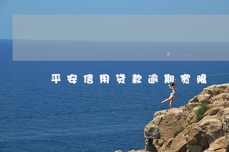 平安信用贷款逾期宽限 平安信用贷款逾期宽限