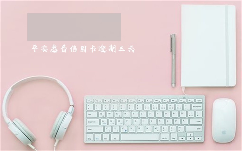 平安惠普信用卡逾期三天