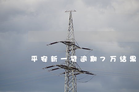 平安新一贷逾期7万结果 平安新一贷逾期7万结果