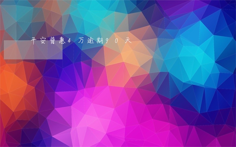 平安普惠4万逾期90天 平安普惠4万逾期90天