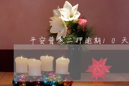 平安普惠二押逾期10天 平安普惠二押逾期10天