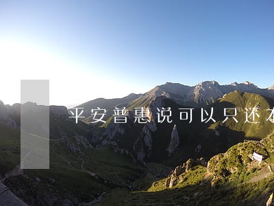 平安普惠说可以只还本金 平安普惠说可以只还本金