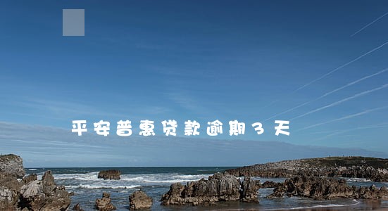 平安普惠贷款逾期3天 平安普惠贷款逾期3天