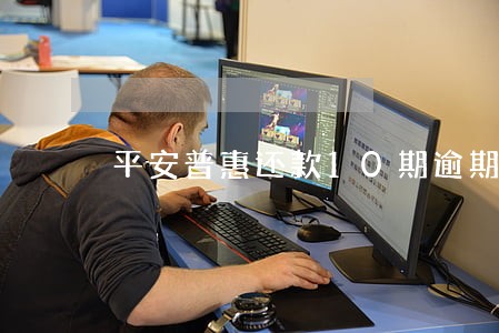 平安普惠还款10期逾期 平安普惠还款10期逾期