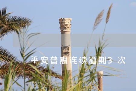 平安普惠连续逾期3次 平安普惠连续逾期3次