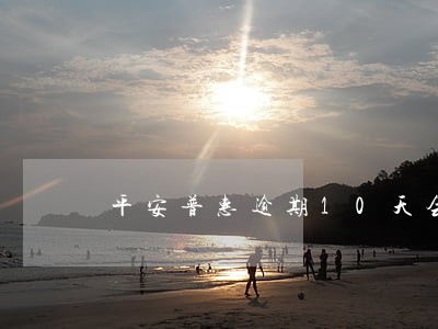 平安普惠逾期10天会立案吗 平安普惠逾期10天会立案吗