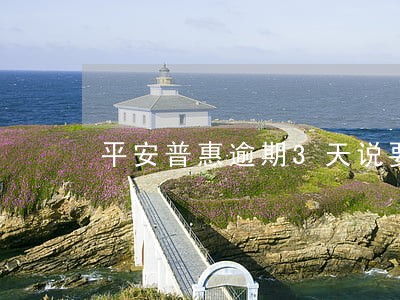 平安普惠逾期3天说要上门
