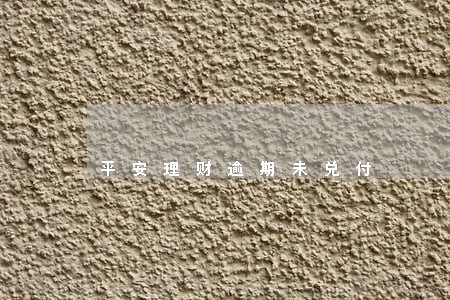 平安理财逾期未兑付 平安理财逾期未兑付