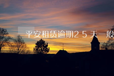 平安租赁逾期25天一般多久消除 平安租赁逾期25天一般多久消除