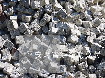 平安财富添逾期兑付 平安财富添逾期兑付