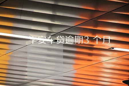 平安车贷逾期3个月 平安车贷逾期3个月
