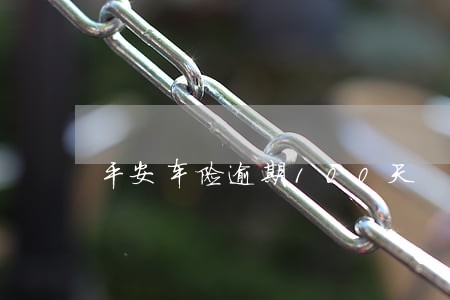 平安车险逾期100天 平安车险逾期100天