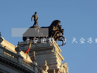 平安逾期10天会冻结 平安逾期10天会冻结