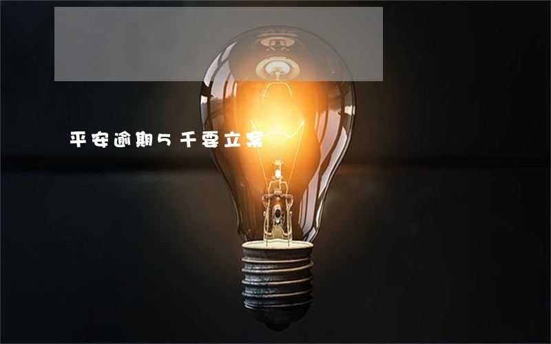 平安逾期5千要立案 平安逾期5千要立案