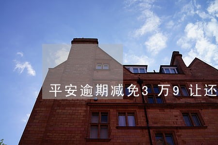 平安逾期减免3万9让还1万6 平安逾期减免3万9让还1万6