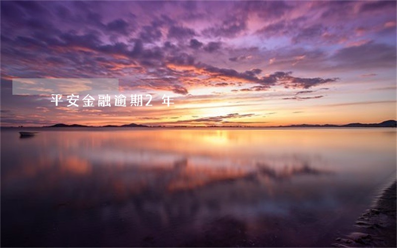 平安金融逾期2年 平安金融逾期2年