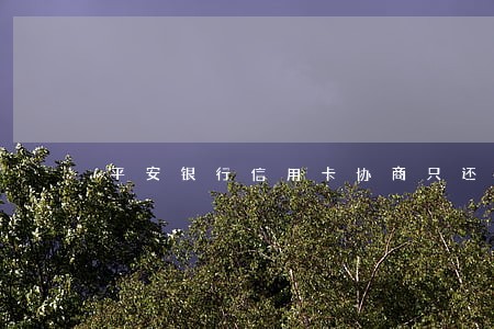 平安银行信用卡协商只还本金 平安银行信用卡协商只还本金