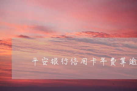 平安银行信用卡年费算逾期吗 平安银行信用卡年费算逾期吗