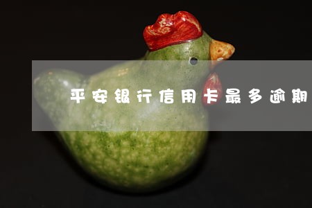 平安银行信用卡最多逾期几天 平安银行信用卡最多逾期几天