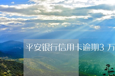 平安银行信用卡逾期3万多 平安银行信用卡逾期3万多