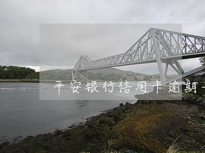 平安银行信用卡逾期一个月没减免 平安银行信用卡逾期一个月没减免