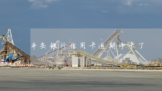 平安银行信用卡逾期停卡了 平安银行信用卡逾期停卡了