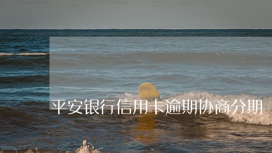 平安银行信用卡逾期协商分期