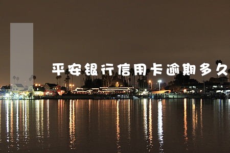 平安银行信用卡逾期多久会扣款 平安银行信用卡逾期多久会扣款