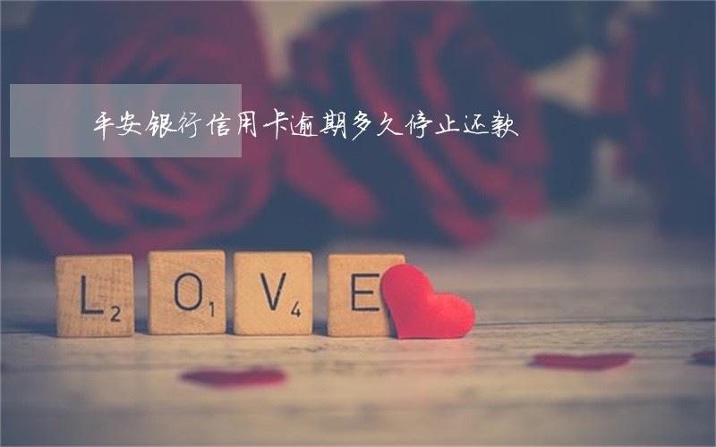 平安银行信用卡逾期多久停止还款 平安银行信用卡逾期多久停止还款