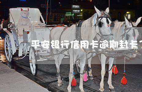 平安银行信用卡逾期封卡了 平安银行信用卡逾期封卡了