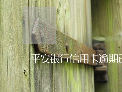 平安银行信用卡逾期已转法务部 平安银行信用卡逾期已转法务部