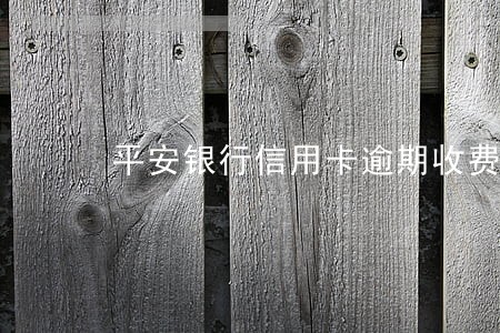 平安银行信用卡逾期收费吗 平安银行信用卡逾期收费吗